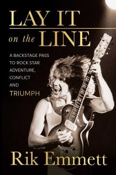 Lay it on the line : a backstage pass to rock star adventure, conflict and Triumph  Cover Image