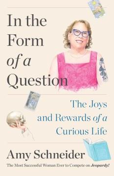 In the form of a question : the joys and rewards of a curious life  Cover Image