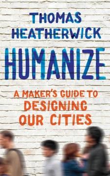 Humanize : a maker's guide to designing our cities  Cover Image