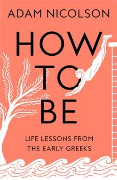 How to be : life lessons from the early Greeks  Cover Image