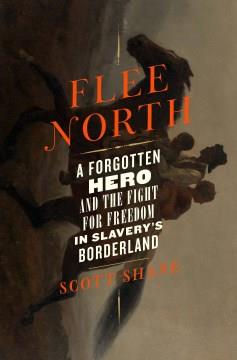 Flee north : a forgotten hero and the fight for freedom in slavery's borderland  Cover Image