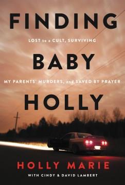 Finding baby Holly : lost to a cult, surviving my parents' murders, and saved by prayer  Cover Image