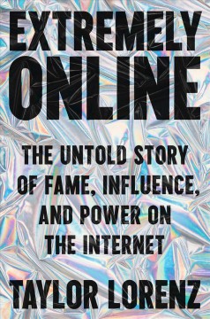 Extremely online : the untold story of fame, influence, and power on the internet  Cover Image