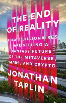 The end of reality : how four billionaires are selling a fantasy future of the metaverse, mars, and crypto  Cover Image