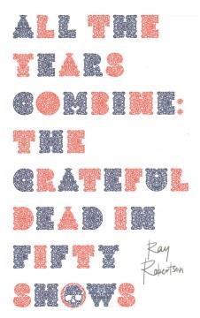 All the years combine : the Grateful Dead in fifty shows  Cover Image