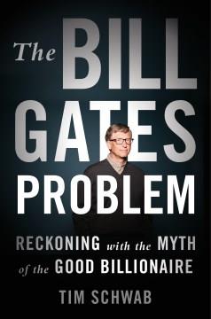 The Bill Gates problem : reckoning with the myth of the good billionaire  Cover Image