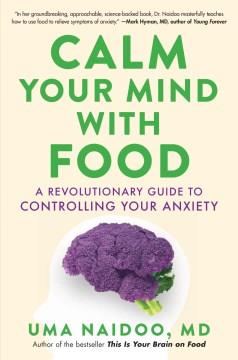 Calm your mind with food : a revolutionary guide to controlling your anxiety  Cover Image