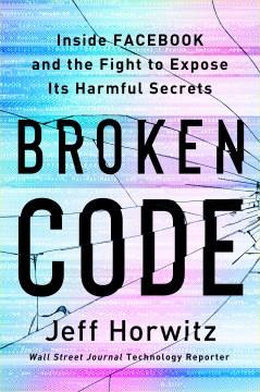 Broken code : inside Facebook and the fight to expose its harmful secrets  Cover Image