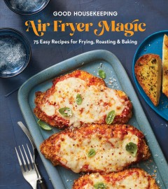 Good Housekeeping air fryer magic : 75 easy recipes for frying, roasting & baking. Cover Image