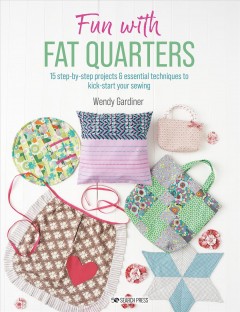 Fun with fat quarters : 15 step-by-step projects with essential techniques to kick-start your sewing  Cover Image
