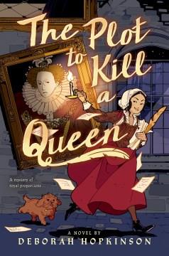 The plot to kill a queen : a royal spy story in three acts, also including the Princess saves the cakes, a one act play to perform with a company of friends  Cover Image