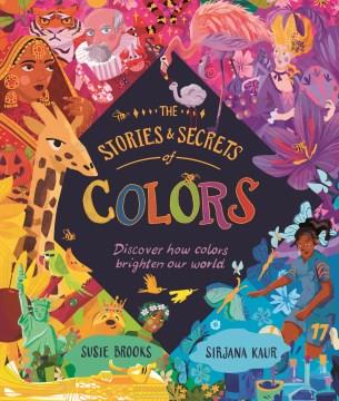 The stories & secrets of colors : discover how colors brighten our world  Cover Image