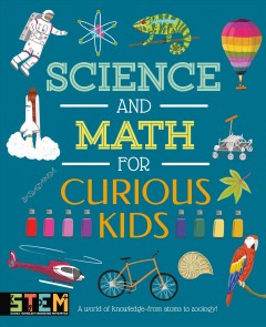 Science and math for curious kids : a world of knowledge--from atoms to zoology!  Cover Image