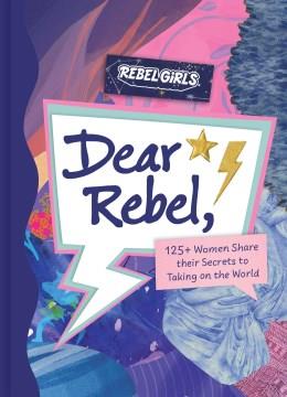 Dear rebel : 125+ women share their secrets to taking on the world  Cover Image