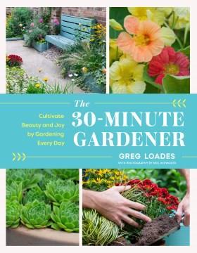 The 30-minute gardener : cultivate beauty and joy by gardening every day  Cover Image