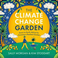 The climate change garden : down to Earth advice for growing a resilient garden  Cover Image
