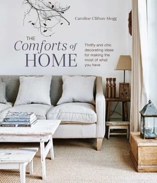 The comforts of home : thrifty and chic decorating ideas for making the most of what you have  Cover Image