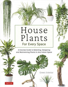 House plants for every space : a concise guide to selecting, designing and maintaining plants in any indoor space  Cover Image