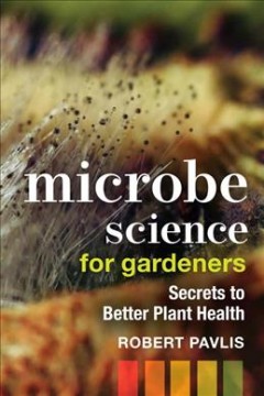 Microbe science for gardeners : secrets to better plant health  Cover Image