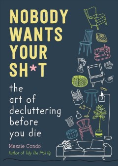 Nobody wants your sh*t : the art of decluttering before you die  Cover Image