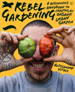Rebel gardening : a beginner's handbook to creating an organic urban garden  Cover Image