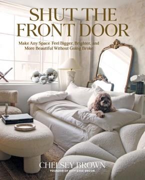 Shut the front door : make any space feel bigger, better, and more beautiful without going broke  Cover Image