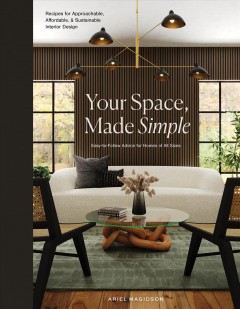 Your space, made simple : recipes for approachable, affordable, and sustainable interior design : easy-to-follow advice for homes of all sizes  Cover Image