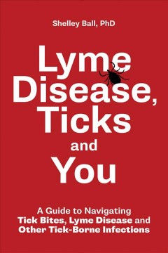 Lyme disease, ticks and you : a guide to navigating tick bites, lyme disease and other tick-borne infections  Cover Image