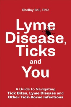 Lyme disease, ticks and you : a guide to navigating tick bites, lyme disease and other tick-borne infections  Cover Image