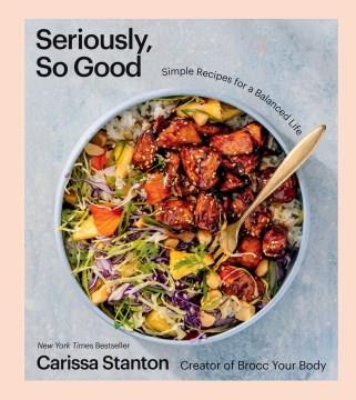 Seriously, so good : simple recipes for a balanced life  Cover Image