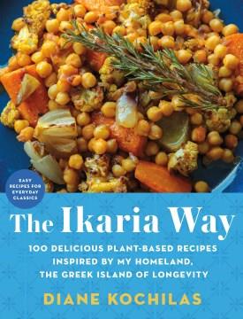 The Ikaria way : 100 delicious plant-based recipes inspired by my homeland, the Greek island of longevity  Cover Image