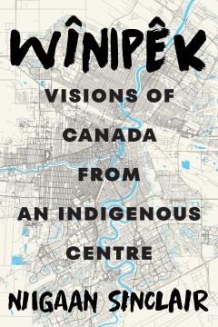 Wînipêk : visions of Canada from an Indigenous centre  Cover Image