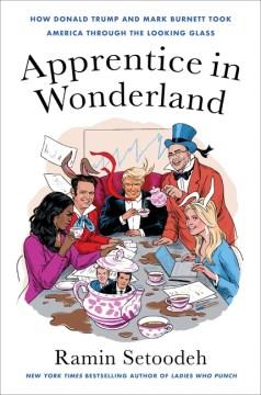 Apprentice in Wonderland : how Donald Trump and Mark Burnett took America through the looking glass  Cover Image