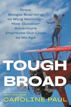 Tough broad : from boogie boarding to wing walking-how outdoor adventure improves our lives as we age  Cover Image