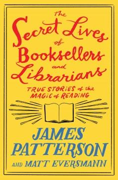 The secret lives of booksellers and librarians : true stories of the magic of reading  Cover Image