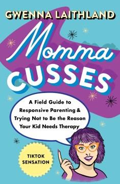 Momma cusses : a field guide to responsive parenting & trying not to be the reason your kid needs therapy  Cover Image