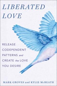 Liberated love : release codependent patterns and create the love you desire  Cover Image