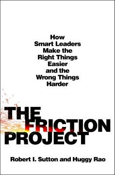 The friction project : how smart leaders make the right things easier and the wrong things harder  Cover Image