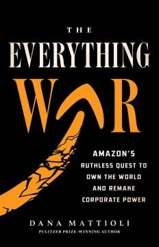 The everything war : Amazon's ruthless quest to own the world and remake corporate power  Cover Image