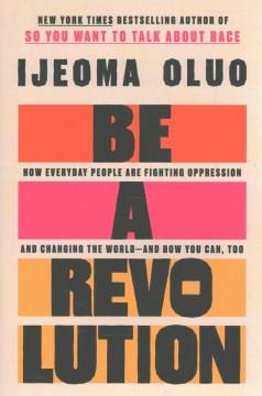 Be a revolution : how everyday people are fighting oppression and changing the world-and how you can, too  Cover Image