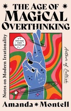 The age of magical overthinking : notes on modern irrationality  Cover Image