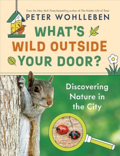 What's wild outside your door? : discovering nature in the city  Cover Image