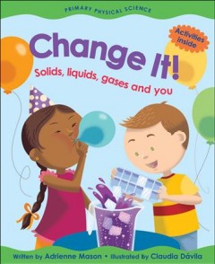 Change it! : solids, liquids, gases and you  Cover Image