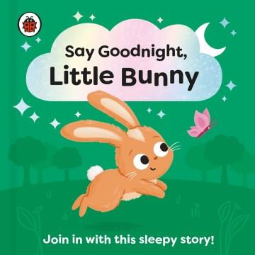 Say goodnight, Little Bunny : join in with this sleepy story!  Cover Image