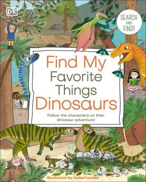Find my favorite things dinosaurs : follow the characters on their dinosaur adventure!  Cover Image