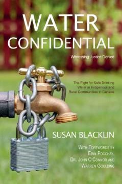 Water confidential : witnessing justice denied--the fight for safe drinking water in Indigenous and rural communities in Canada  Cover Image