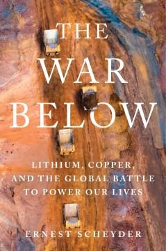 The war below : lithium, copper, and the global battle to power our lives  Cover Image