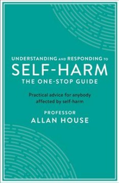 Understanding and responding to self-harm : the one-stop guide : practical advice for anybody affected by self-harm  Cover Image