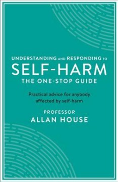 Understanding and responding to self-harm : the one-stop guide : practical advice for anybody affected by self-harm  Cover Image