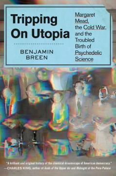 Tripping on utopia : Margaret Mead, the Cold War, and the troubled birth of psychedelic science  Cover Image